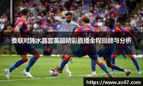 曼联对阵水晶宫英超精彩直播全程回顾与分析
