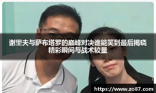 谢里夫与萨布塔罗的巅峰对决谁能笑到最后揭晓精彩瞬间与战术较量