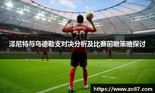 泽尼特与乌德勒支对决分析及比赛前瞻策略探讨